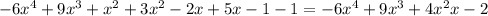 -6 x^{4}+9 x^{3}+x^{2} +3x^{2}-2x+5x-1-1=-6 x^{4}+9 x^{3}+4x^{2}x-2