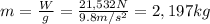 m=\frac{W}{g}=\frac{21,532 N}{9.8 m/s^2}=2,197 kg