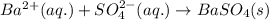 Ba^{2+}(aq.)+SO_4^{2-}(aq.)\rightarrow BaSO_4(s)