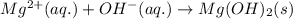 Mg^{2+}(aq.)+OH^-(aq.)\rightarrow Mg(OH)_2(s)