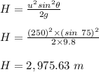 H = \frac{u^2 sin^2 \theta}{2g} \\\\H = \frac{(250)^2 \times (sin \ 75)^2}{2\times 9.8} \\\\H = 2,975.63 \ m