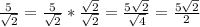 \frac{5}{\sqrt{2}} = \frac{5}{\sqrt{2}} * \frac{\sqrt{2}}{\sqrt{2}} = \frac{5\sqrt{2}}{\sqrt{4}} = \frac{5\sqrt{2}}{2}