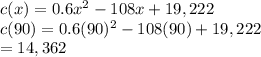 c(x)=0.6x^2-108x+19,222\\c(90)=0.6(90)^2-108(90)+19,222\\=14,362