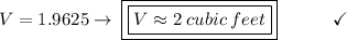 V = 1.9625 \to\:\boxed{\boxed{V \approx 2\:cubic\:feet}}\end{array}}\qquad\quad\checkmark