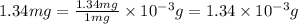 1.34mg=\frac{1.34mg}{1mg}\times 10^{-3}g=1.34\times 10^{-3}g
