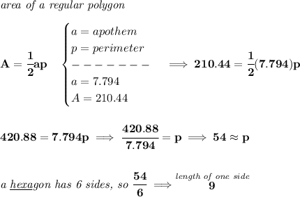 \bf \textit{area of a regular polygon}\\\\&#10;A=\cfrac{1}{2}ap\quad &#10;\begin{cases}&#10;a=apothem\\&#10;p=perimeter\\&#10;-------\\&#10;a=7.794\\&#10;A=210.44&#10;\end{cases}\implies 210.44=\cfrac{1}{2}(7.794)p&#10;\\\\\\&#10;420.88=7.794p\implies \cfrac{420.88}{7.794}=p\implies 54\approx p&#10;\\\\\\&#10;\textit{a \underline{hexa}gon has 6 sides, so }\cfrac{54}{6}\implies \stackrel{\textit{length of one side}}{9}