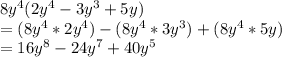 8y^4(2y^4-3y^3+5y)\\=( 8y^4*2y^4)-(8y^4*3y^3)+(8y^4*5y)\\=16y^8-24y^7+40y^5