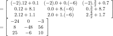 =\left[\begin{array}{ccc}(-2).12+0.1&(-2).0+0.(-6)&(-2).\frac{3}{2} +0.7\\0.12+8.1&0.0+8.(-6)&0.\frac{3}{2} +8.7\\2.12+1.1&2.0+1.(-6)&2.\frac{3}{2} +1.7\end{array}\right] \\ =\left[\begin{array}{ccc}-24&0&-3\\8&-48&56\\25&-6&10\end{array}\right]