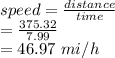 speed = \frac{distance}{time} \\= \frac{375.32}{7.99}\\=46.97\ mi/h