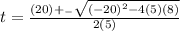 t= \frac{(20) +_{-} \sqrt{(-20)^{2} -4(5)(8) }  }{2(5)}
