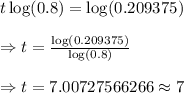 t\log(0.8)=\log(0.209375)\\\\\Rightarrow t=\frac{\log(0.209375)}{\log(0.8)}\\\\\Rightarrow t=7.00727566266\approx7