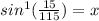 sin^{1}( \frac{15}{115})=x
