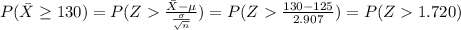 P(\bar X \geq 130)=P(Z\frac{\bar X -\mu}{\frac{\sigma}{\sqrt{n}}})=P(Z\frac{130-125}{2.907})=P(Z1.720)