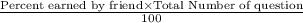 \frac{\textrm{Percent earned by friend}\times \textrm{Total Number of question}} {100}