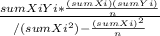 \frac{sum XiYi*\frac{(sum Xi)(sum Yi)}{n} }{/(sumXi^2)-\frac{(sumXi)^2}{n} }