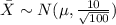 \bar X \sim N(\mu,\frac{10}{\sqrt{100}})