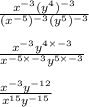 \frac{x^{-3}(y^4)^{-3}}{(x^{-5})^{-3}(y^5)^{-3}}\\\\\frac{x^{-3}y^{4\times-3}}{x^{-5\times-3}y^{5\times-3}} \\\\\frac{x^{-3}y^{-12}}{x^{15}y^{-15}}