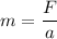 m=\dfrac{F}{a}