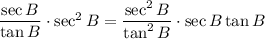 \dfrac{\sec B}{\tan B}\cdot\sec^2B=\dfrac{\sec^2B}{\tan^2B}\cdot\sec B\tan B