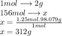 1 mol \longrightarrow 2g\\156 mol\longrightarrow x \\x=\frac{1.25mol. 98.079g}{1 mol} \\x= 312g