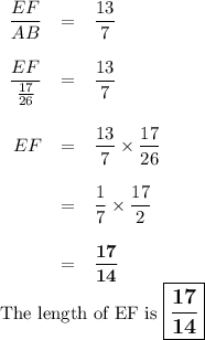 \begin{array}{rcl}\dfrac{EF}{AB} & = & \dfrac{13}{7}\\\\\dfrac{EF}{\frac{17}{26}} & = & \dfrac{13}{7}\\\\EF & = & \dfrac{13}{7}\times\dfrac{17}{26}\\\\ & = &\dfrac{1}{7}\times\dfrac{17}{2}\\\\ & = & \mathbf{\dfrac{17}{14}}\\\end{array}\\\text{The length of EF is $\large \boxed{\mathbf{ \dfrac{17}{14}}}$}