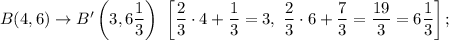 B(4,6)\rightarrow B'\left(3,6\dfrac{1}{3}\right)\ \left[\dfrac{2}{3}\cdot 4+\dfrac{1}{3}=3,\ \dfrac{2}{3}\cdot 6+\dfrac{7}{3}=\dfrac{19}{3}=6\dfrac{1}{3}\right];