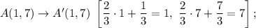 A(1,7)\rightarrow A'(1,7)\ \left[\dfrac{2}{3}\cdot 1+\dfrac{1}{3}=1,\ \dfrac{2}{3}\cdot 7+\dfrac{7}{3}=7\right];