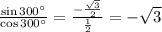 \frac{\sin 300^{\circ}}{\cos 300^{\circ}}=\frac{-\frac{\sqrt{3}}{2}}{\frac{1}{2}}=-\sqrt{3}