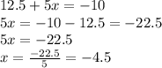 12.5+5x=-10\\5x=-10-12.5=-22.5\\5x=-22.5\\x=\frac{-22.5}{5}=-4.5