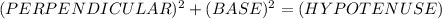 ({PERPENDICULAR)^2 + ( BASE)^2 = (HYPOTENUSE)^