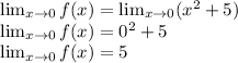 \lim_{x \to 0} f(x) =  \lim_{x \to 0}  (x^2 + 5) \\&#10; \lim_{x \to 0} f(x)  = 0^2 + 5\\&#10; \lim_{x \to 0} f(x) = 5