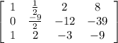 \left[\begin{array}{cccc}1&\frac{1}{2} &2&8\\0&\frac{-9}{2} &-12&-39\\1&2&-3&-9\end{array}\right]