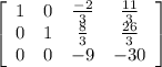 \left[\begin{array}{cccc}1&0&\frac{-2}{3} &\frac{11}{3} \\0&1 &\frac{8}{3} &\frac{26}{3} \\0&0&-9&-30\end{array}\right]