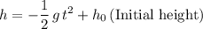 \displaystyle h = -\frac{1}{2}\, g\, t^2 + h_0 \, (\text{Initial height})