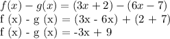 f (x) - g (x) = (3x + 2) - (6x - 7)&#10;&#10;f (x) - g (x) = (3x - 6x) + (2 + 7)&#10;&#10;f (x) - g (x) = -3x + 9