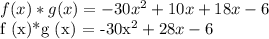 f (x)*g (x) = -30x^2 + 10x + 18x - 6&#10;&#10;f (x)*g (x) = -30x^2 + 28x - 6