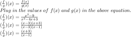(\frac{f}{g})(x) = \frac{f(x)}{g(x)} \\ Plug~in~the~values~of~f(x)~and~g(x)~in~the~above~equation.\\  (\frac{f}{g})(x) = \frac{x^2-9}{x^2-4x+3} \\  (\frac{f}{g})(x) = \frac{(x-3)(x+3)}{(x-3)(x-1)} \\  (\frac{f}{g})(x) = \frac{(x+3)}{(x-1)}