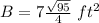 B=7\frac{\sqrt{95}}{4}\ ft^{2}