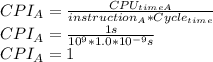 CPI_{A}=\frac{CPU_{timeA} }{instruction_{A}*Cycle_{time}  }\\CPI_{A}=\frac{1s}{10^{9}*1.0*10^{-9}s }\\CPI_{A}=1