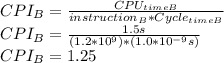CPI_{B}=\frac{CPU_{timeB} }{instruction_{B}*Cycle_{timeB}  }\\CPI_{B}=\frac{1.5s}{(1.2*10^{9})*(1.0*10^{-9}s) }\\CPI_{B}=1.25