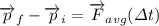 \overrightarrow{p}_{f}-\overrightarrow{p}_{i}=\overrightarrow{F}_{avg}(\varDelta t)