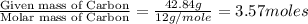 \frac{\text{Given mass of Carbon}}{\text{Molar mass of Carbon}}=\frac{42.84g}{12g/mole}=3.57moles