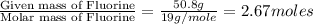 \frac{\text{Given mass of Fluorine}}{\text{Molar mass of Fluorine}}=\frac{50.8g}{19g/mole}=2.67moles
