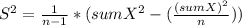 S^2= \frac{1}{n-1}*(sumX^2-(\frac{(sumX)^2}{n} ))