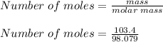 Number\;of\;moles = \frac{mass}{molar\;mass}\\\\Number\;of\;moles = \frac{103.4}{98.079}