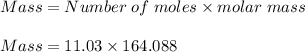 Mass = Number\;of\;moles \times molar\;mass\\\\Mass = 11.03 \times 164.088