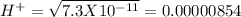 H^+ = \sqrt{7.3X10^{-11}} =0.00000854