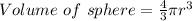 Volume \ of \ sphere  = \frac{4}{3} \pi r^{3}