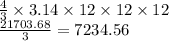 \frac{4}{3} \times3.14\times12\times12\times12\\\frac{21703.68}{3}  = 7234.56