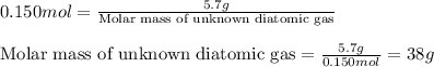 0.150mol=\frac{5.7g}{\text{Molar mass of unknown diatomic gas}}\\\\\text{Molar mass of unknown diatomic gas}=\frac{5.7g}{0.150mol}=38g